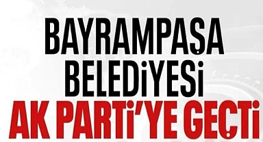 Bayrampaşa Belediyesi AK Parti'ye geçti