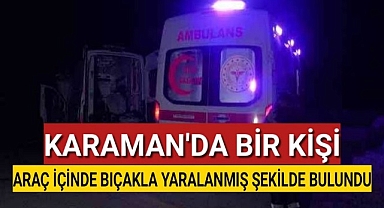 Karaman'da bir şahıs kamyonun içinde bıçakla yaralanmış halde bulundu!