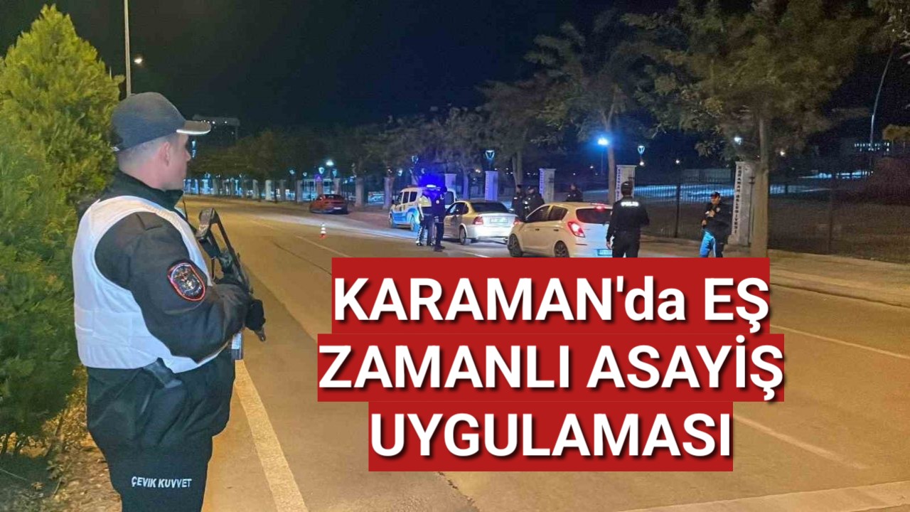Karaman Emniyeti Huzur İçin Eş Zamanlı Asayiş Uygulaması Yaptı