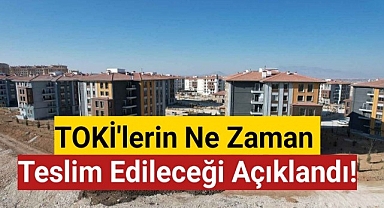 TOKİ'lerin Ne Zaman Teslim Edileceği Açıklandı!