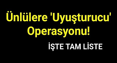 Ünlülere 'uyuşturucu' operasyonu!