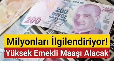'Yüksek emekli maaşı alacak' Milyonları ilgilendiriyor!
