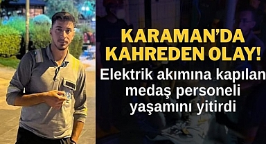 KARAMAN'DA ELEKTRİK AKIMINA KAPILAN 23 YAŞINDA GENÇ ÖLDÜ