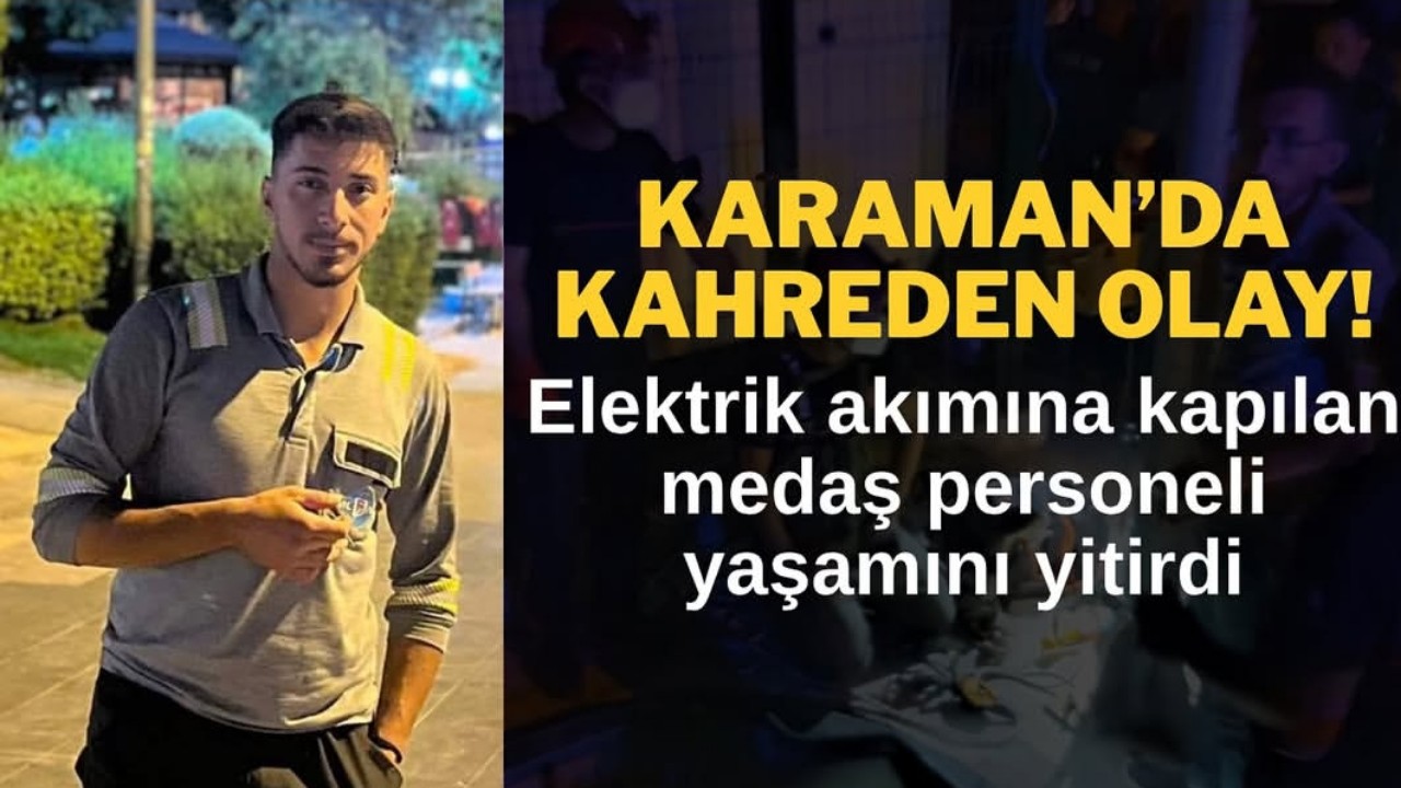 KARAMAN'DA ELEKTRİK AKIMINA KAPILAN 23 YAŞINDA GENÇ ÖLDÜ