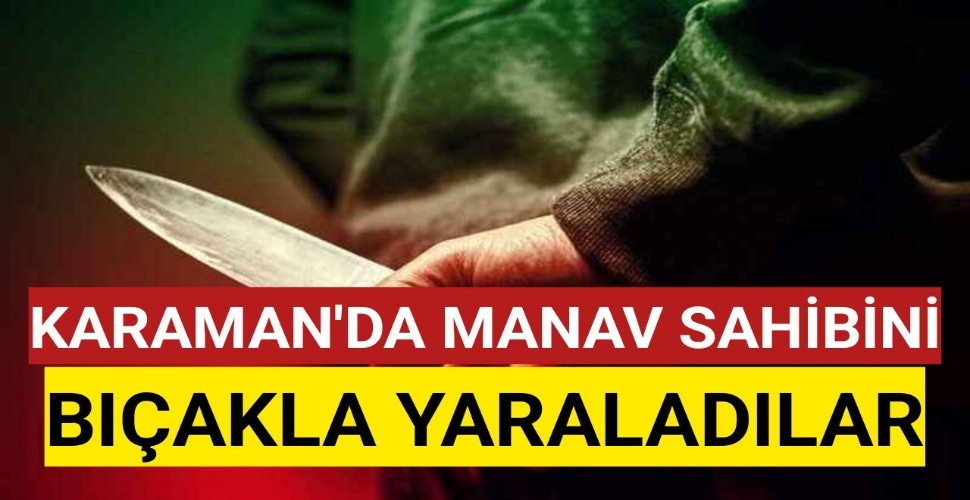 Karaman'da Manav Sahibini Bıçakladılar
