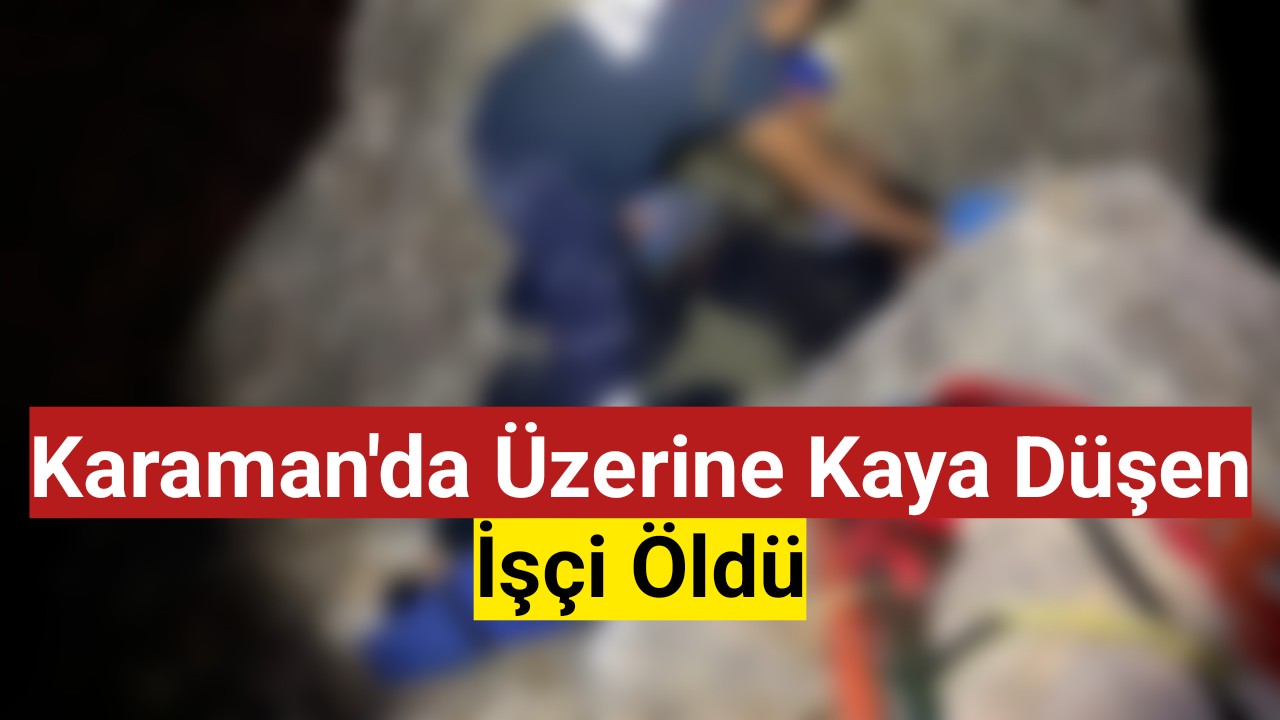 Karaman'da Üzerine Kaya Düşen İşçi Öldü