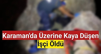 Karaman'da Üzerine Kaya Düşen İşçi Öldü