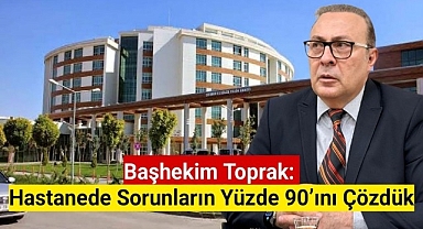 Başhekim Toprak: Hastanede sorunların yüzde 90'ını çözdük