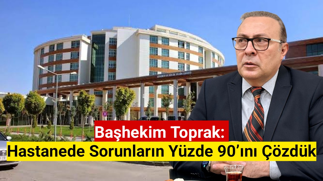 Başhekim Toprak: Hastanede sorunların yüzde 90'ını çözdük