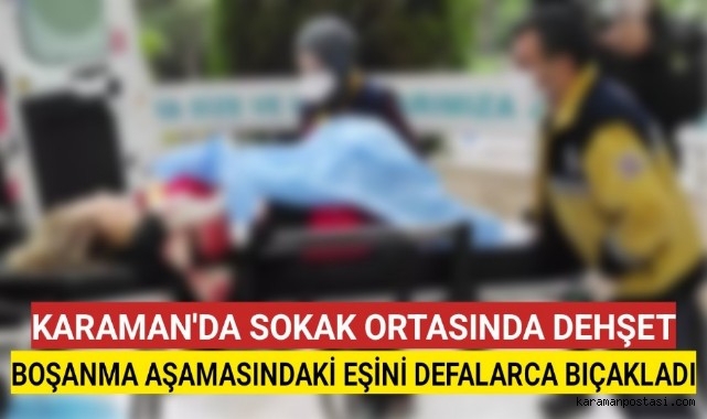 Karaman'da Boşanma Aşamasındaki Eşini Defalarca Bıçakladı Ağır Yaraladı