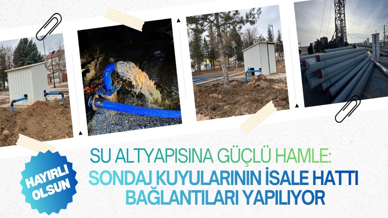 SU ALTYAPISINA GÜÇLÜ HAMLE: SONDAJ KUYULARININ İSALE HATTI BAĞLANTILARI YAPILIYOR