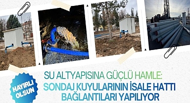 SU ALTYAPISINA GÜÇLÜ HAMLE: SONDAJ KUYULARININ İSALE HATTI BAĞLANTILARI YAPILIYOR
