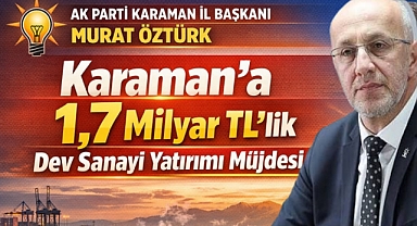 Karaman’a 1,7 Milyar TL’lik Dev Sanayi Yatırımı Müjdesi
