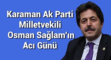 Karaman Ak Parti Milletvekili Osman Sağlam'ın Acı Günü