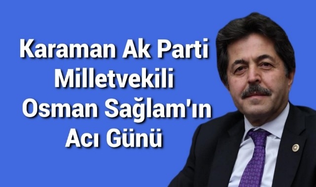 Karaman Ak Parti Milletvekili Osman Sağlam'ın Acı Günü