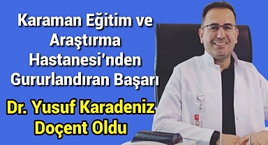 Karaman Eğitim ve Araştırma Hastanesi'nden Gururlandıran Başarı: Dr. Yusuf Karadeniz Doçent Oldu