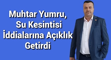 Muhtar Yumru, Su Kesintisi İddialarına Açıklık Getirdi