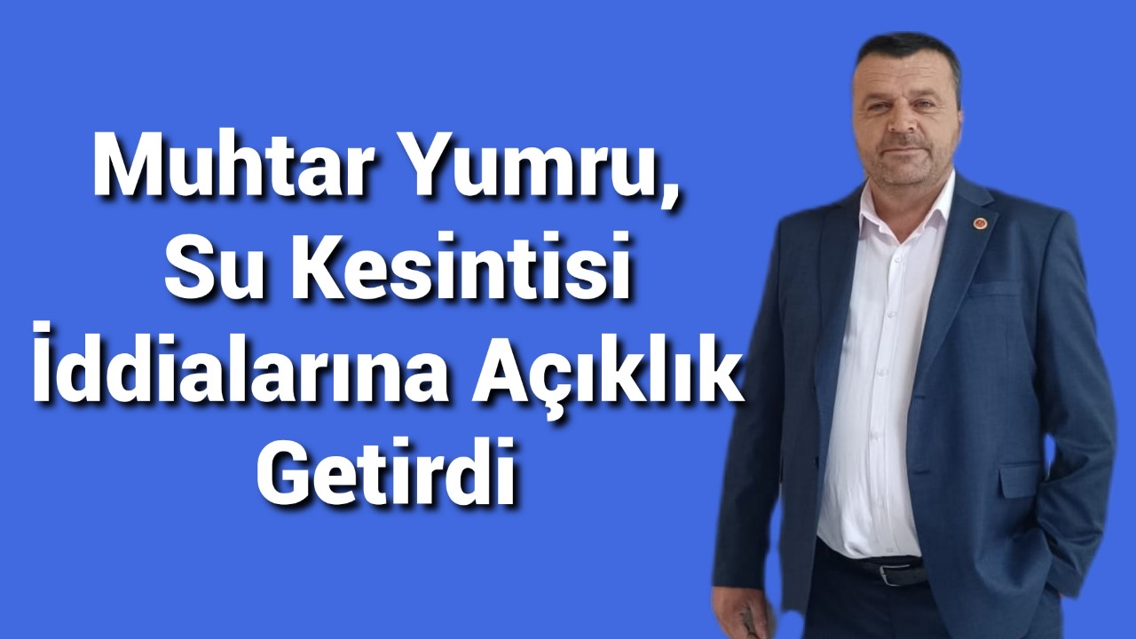 Muhtar Yumru, Su Kesintisi İddialarına Açıklık Getirdi