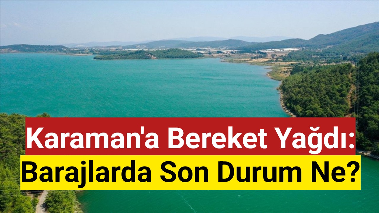 Yağışlar Sonrası Karaman Barajlarında Doluluk Arttı mı?