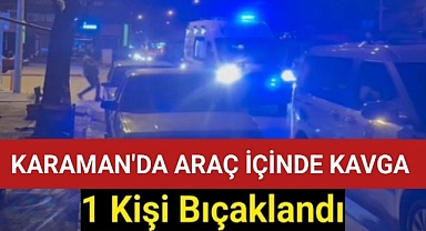 Karaman'da Araçta Kavga 1 Kişi Araç İçinde Bıçaklandı