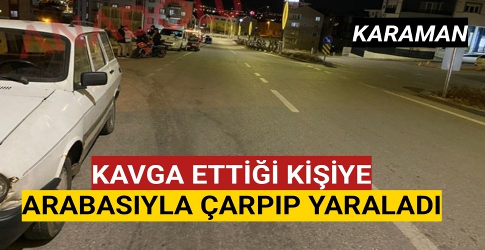 Karaman'da Kavga Ettiği Kişiyi Arabasıyla Çarparak Yaraladı