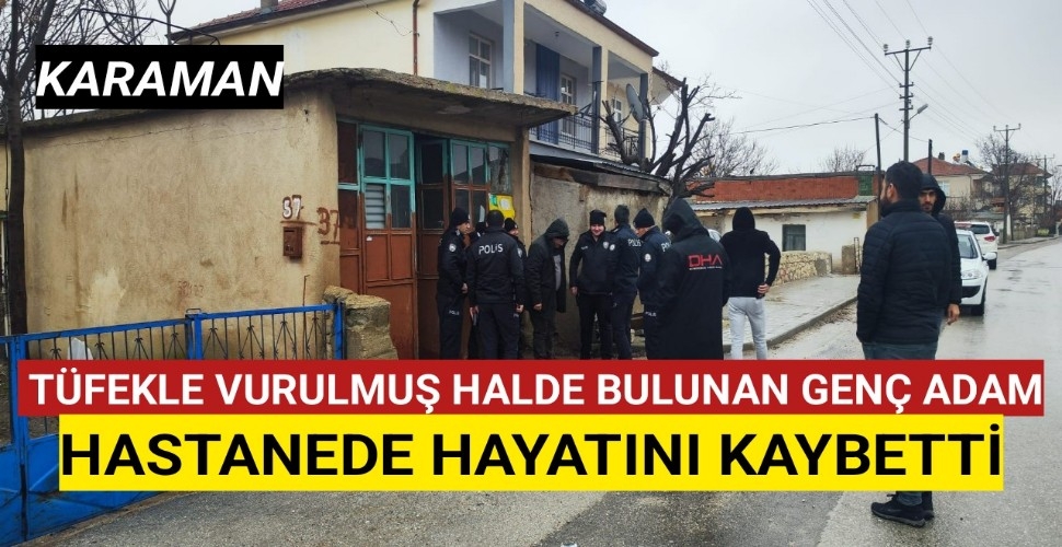 Karaman'da Tüfekle Vurulmuş Halde Bulunan Genç Hayata Tutunamadı