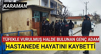 Karaman'da Tüfekle Vurulmuş Halde Bulunan Genç Hayata Tutunamadı