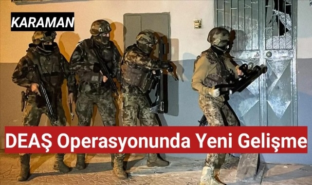 Karaman'daki DEAŞ operasyonunda yeni gelişme
