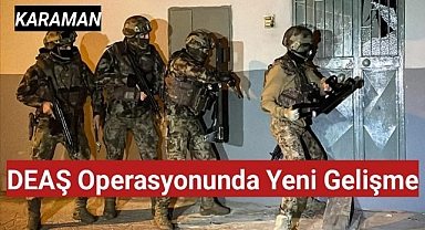 Karaman'daki DEAŞ operasyonunda yeni gelişme