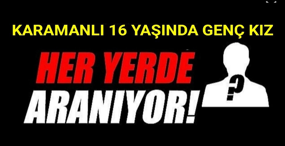 Karamanlı 16 Yaşındaki Genç Kız Heryerde Aranıyor