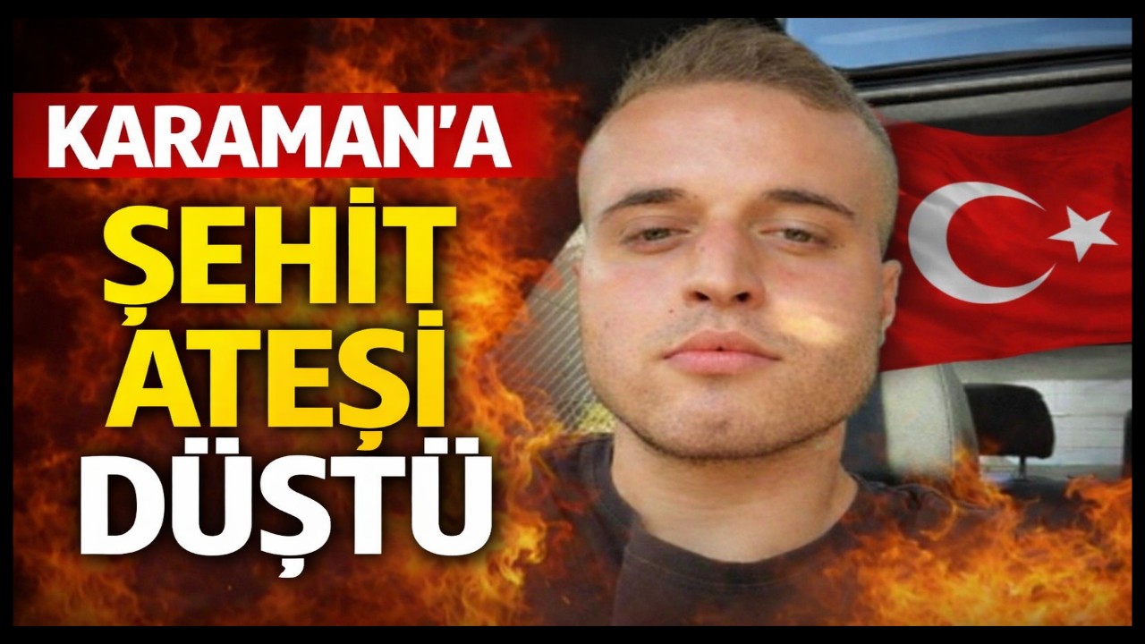 KARAMAN'A ŞEHİT ATEŞİ DÜŞTÜ: