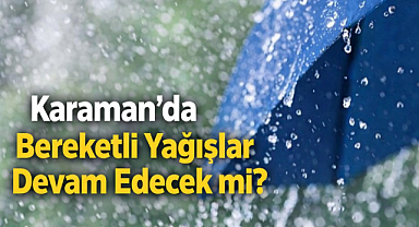 Karaman'da Bereketli Yağışlar Devam Edecek Mi?