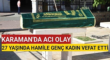 Karaman'da yürek yakan ölüm: 27 yaşındaki hamile kadın hayatını kaybetti