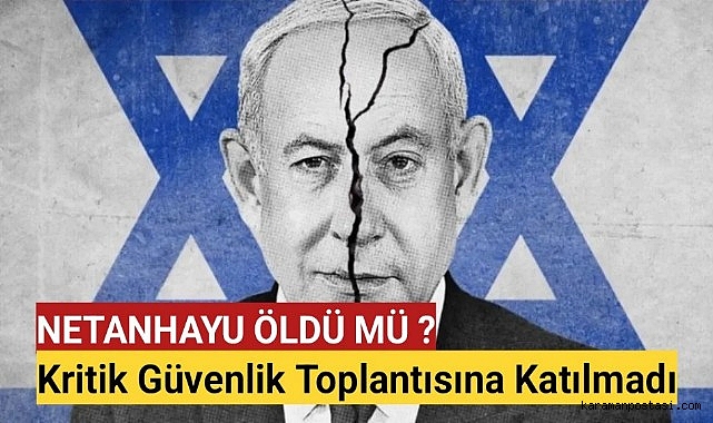 Netanyahu Güvenlik Toplantısına Katılmadı: Öldü Mü ?