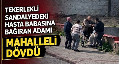 HASTA BABASINA TEPKİ GÖSTEREN OĞULU MAHALLELİ DÖVDÜ