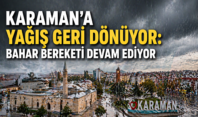 KARAMAN'A YAĞIŞ GERİ DÖNÜYOR: BAHAR BEREKETİ DEVAM EDİYOR