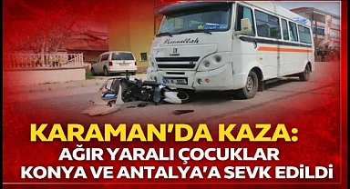 KARAMAN'DA KAZA: AĞIR YARALI 2 ÇOCUK FARKLI İLLERE SEVK EDİLDİ