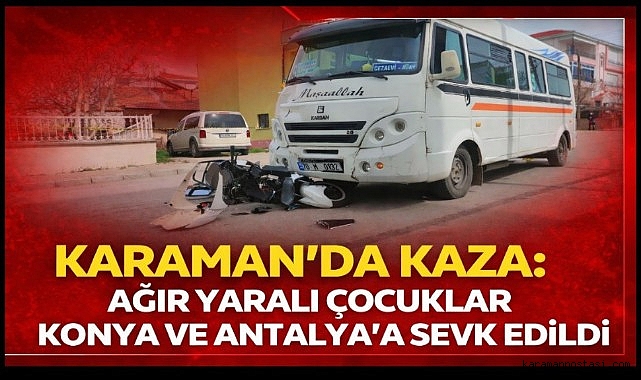 KARAMAN'DA KAZA: AĞIR YARALI 2 ÇOCUK FARKLI İLLERE SEVK EDİLDİ