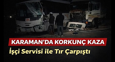 Karaman'da Korkunç Kaza: İşçi Servisi ile Tır Çarpıştı,12 Yaralı