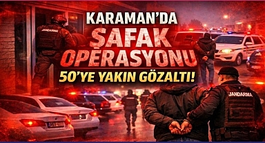 KARAMAN'DA ŞAFAK OPERASYONU: 50'YE YAKIN GÖZALTI