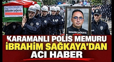 KARAMANLI POLİS MEMURU İBRAHİM SAĞKAYA GENÇ YAŞTA HAYATINI KAYBETTİ