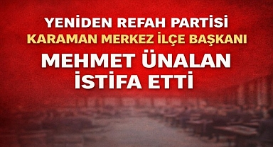 Yeniden Refah Partisi Karaman Merkez İlçe Başkanı Mehmet Ünalan İstifa Etti