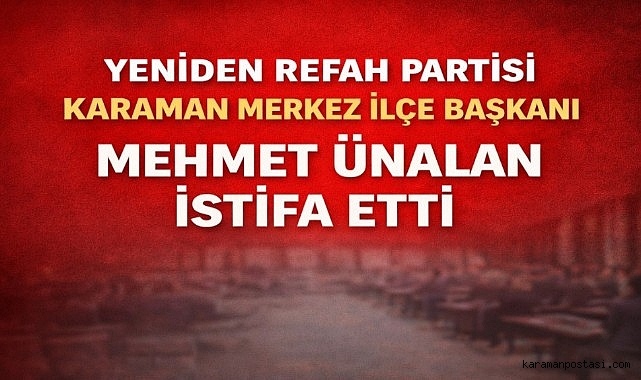 Yeniden Refah Partisi Karaman Merkez İlçe Başkanı Mehmet Ünalan İstifa Etti