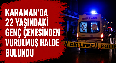 Karaman'da 22 Yaşındaki Genç Çenesinden Vurulmuş Halde Bulundu