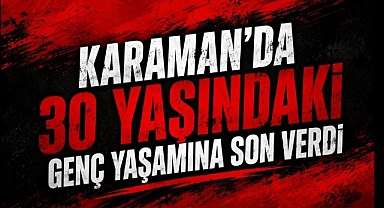 Karaman'da 30 Yaşında Genç Yaşamına Son Verdi