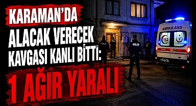 Karaman'da Alacak Verecek Kavgası Kanlı Bitti: 1 Ağır Yaralı