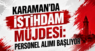 Karaman'da İstihdam Müjdesi: Personel Alımı Başlıyor