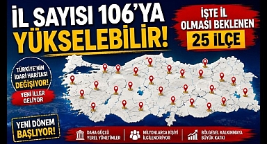 25 İlçe İl Olmaya Hazırlanıyor! Türkiye'de İl Sayısı 106'ya Çıkabilir