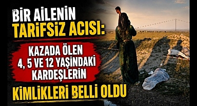 Bir Ailenin Tarifsiz Acısı: Kazada Ölen 4, 5 ve 12 Yaşındaki Çocukların Kimlikleri Belli Oldu