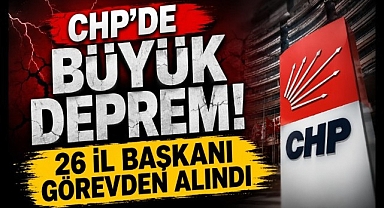 CHP'de Büyük Deprem! 26 İl Başkanı Görevden Alındı